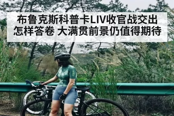 布鲁克斯科普卡LIV收官战交出怎样答卷 大满贯前景仍值得期待